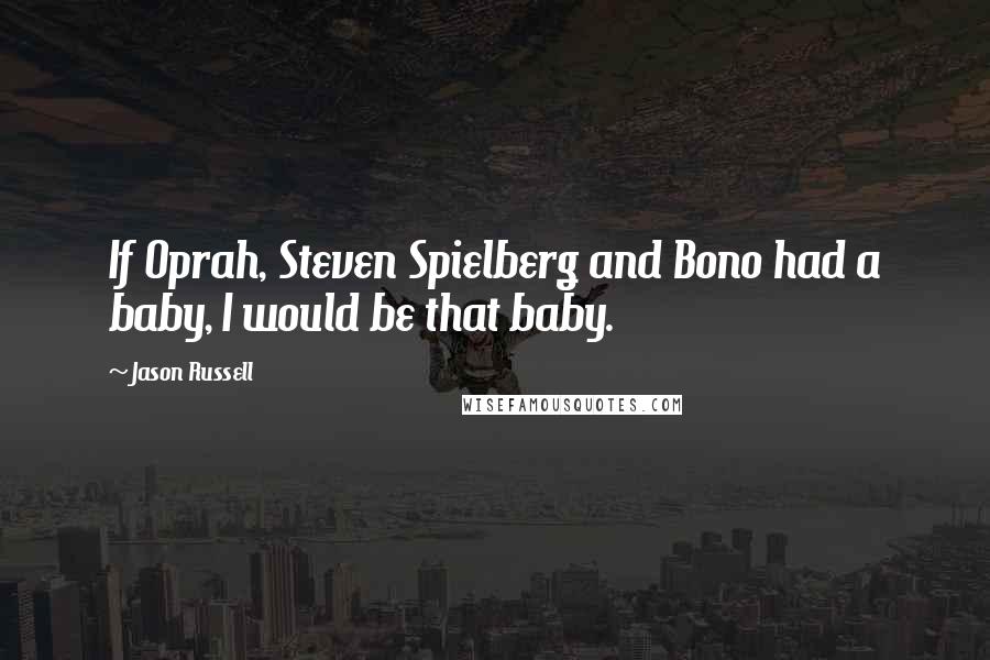 Jason Russell quotes: If Oprah, Steven Spielberg and Bono had a baby, I would be that baby.
