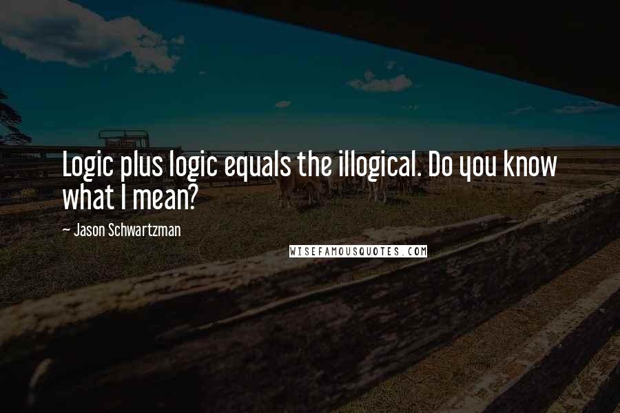 Jason Schwartzman quotes: Logic plus logic equals the illogical. Do you know what I mean?