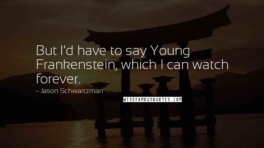 Jason Schwartzman quotes: But I'd have to say Young Frankenstein, which I can watch forever.