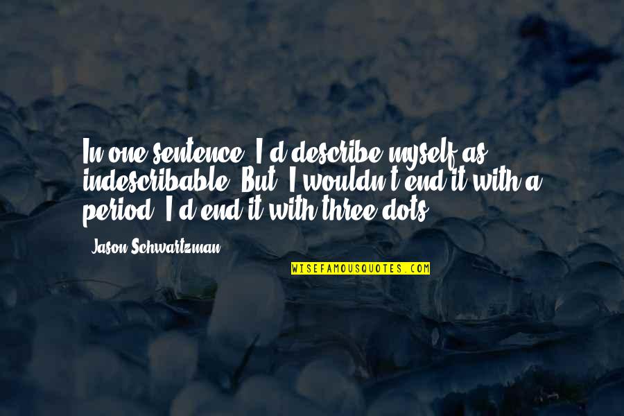 Jason Schwartzman Quotes By Jason Schwartzman: In one sentence, I'd describe myself as indescribable. Jason Schwartzman Quotes By Jason Schwartzman: In one sentence, I'd describe myself as indescribable.