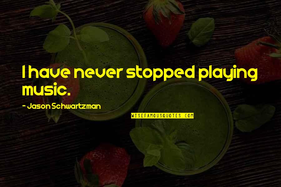Jason Schwartzman Quotes By Jason Schwartzman: I have never stopped playing music. Jason Schwartzman Quotes By Jason Schwartzman: I have never stopped playing music.