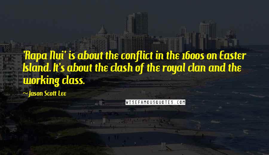 Jason Scott Lee quotes: 'Rapa Nui' is about the conflict in the 1600s on Easter Island. It's about the clash of the royal clan and the working class.