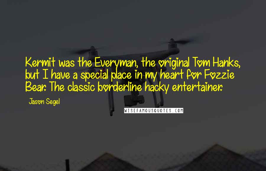 Jason Segel quotes: Kermit was the Everyman, the original Tom Hanks, but I have a special place in my heart for Fozzie Bear. The classic borderline hacky entertainer.