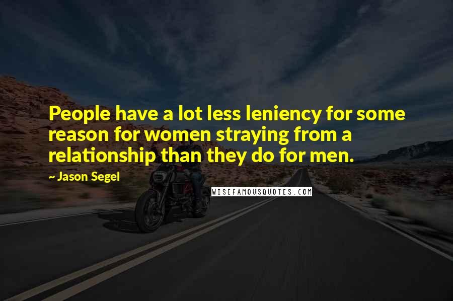 Jason Segel quotes: People have a lot less leniency for some reason for women straying from a relationship than they do for men.