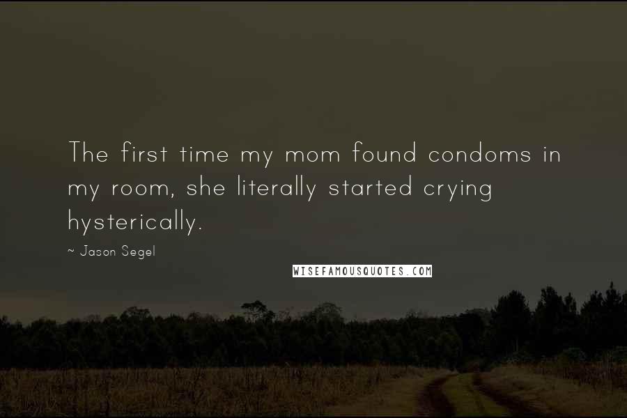 Jason Segel quotes: The first time my mom found condoms in my room, she literally started crying hysterically.
