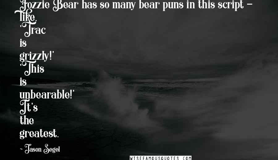 Jason Segel quotes: Fozzie Bear has so many bear puns in this script - like, 'Trac is grizzly!' 'This is unbearable!' It's the greatest.
