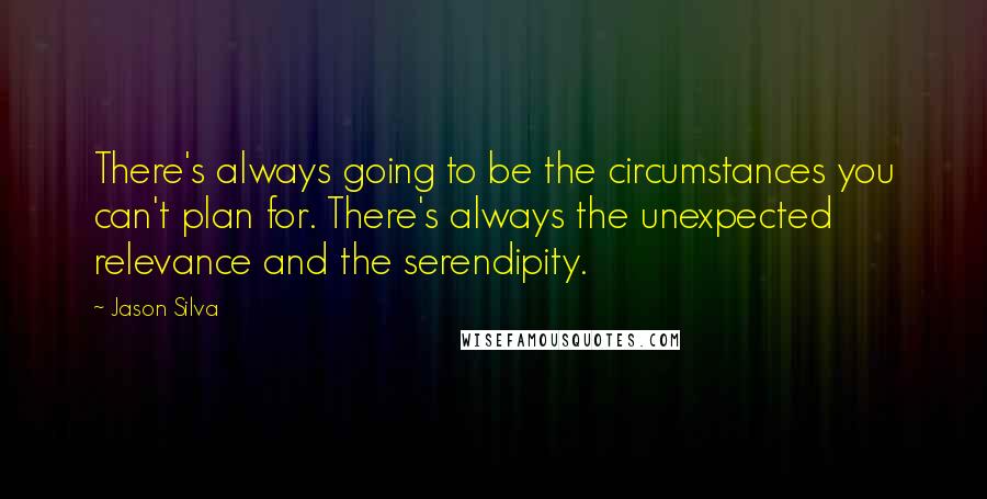 Jason Silva quotes: There's always going to be the circumstances you can't plan for. There's always the unexpected relevance and the serendipity.