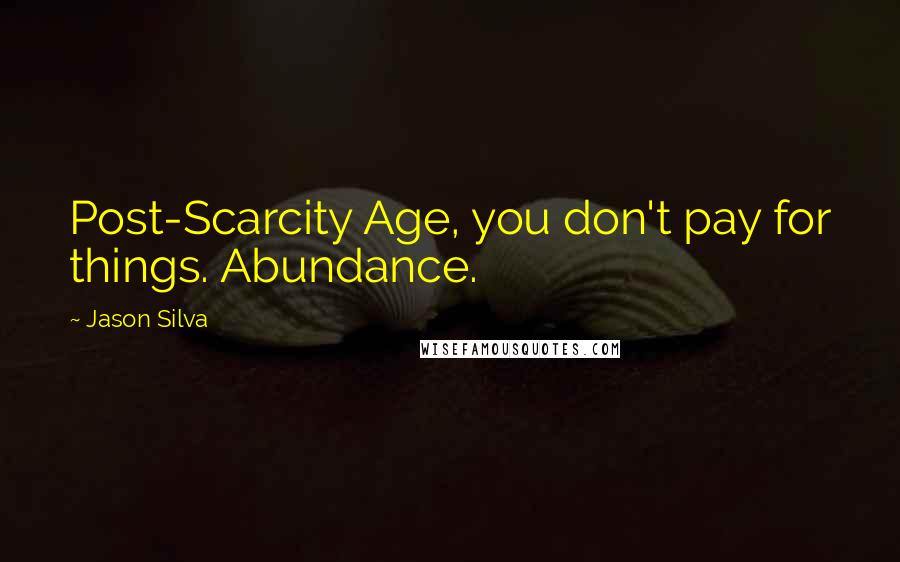 Jason Silva quotes: Post-Scarcity Age, you don't pay for things. Abundance.