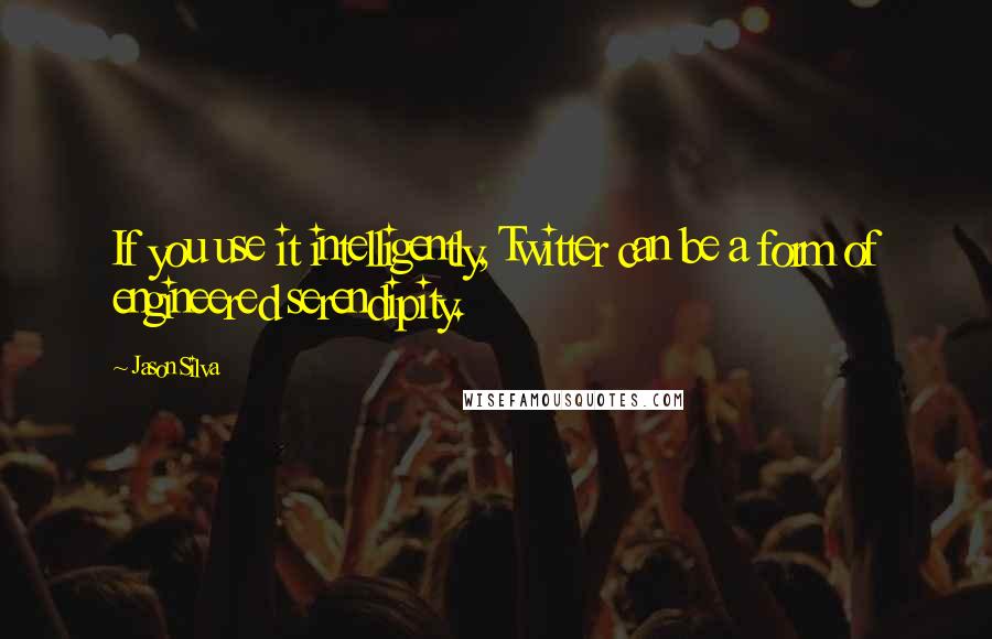 Jason Silva quotes: If you use it intelligently, Twitter can be a form of engineered serendipity.