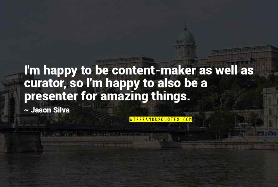 Jason Silva Quotes By Jason Silva: I'm happy to be content-maker as well as