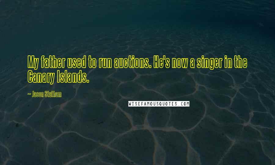 Jason Statham quotes: My father used to run auctions. He's now a singer in the Canary Islands.