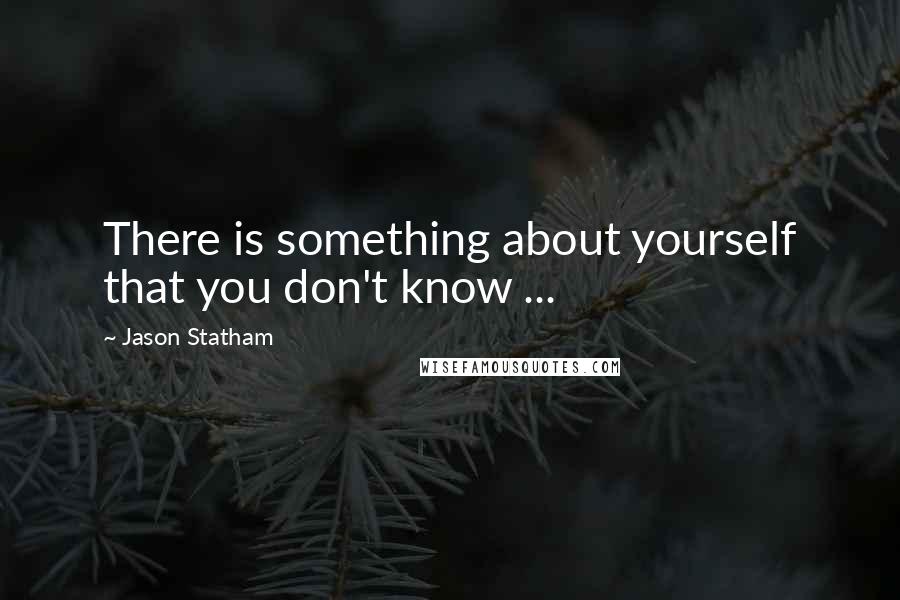 Jason Statham quotes: There is something about yourself that you don't know ...