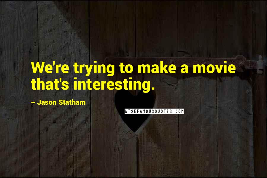 Jason Statham quotes: We're trying to make a movie that's interesting.