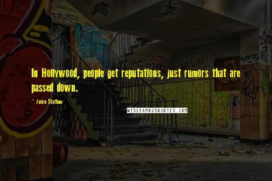 Jason Statham quotes: In Hollywood, people get reputations, just rumors that are passed down.