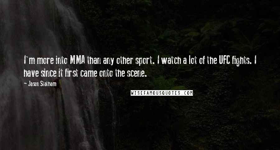 Jason Statham quotes: I'm more into MMA than any other sport. I watch a lot of the UFC fights. I have since it first came onto the scene.