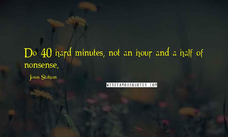 Jason Statham quotes: Do 40 hard minutes, not an hour and a half of nonsense.