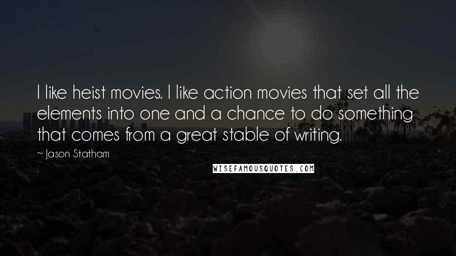 Jason Statham quotes: I like heist movies. I like action movies that set all the elements into one and a chance to do something that comes from a great stable of writing.