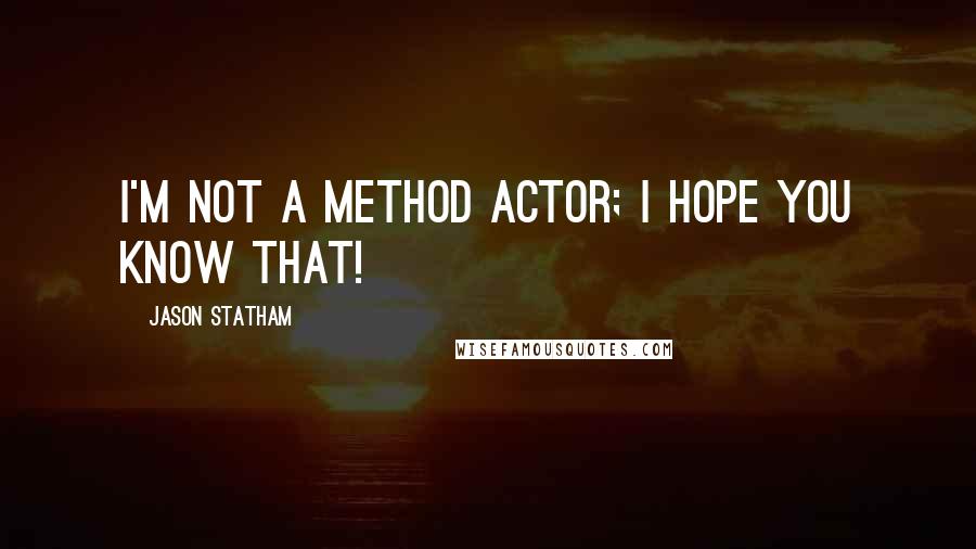 Jason Statham quotes: I'm not a method actor; I hope you know that!
