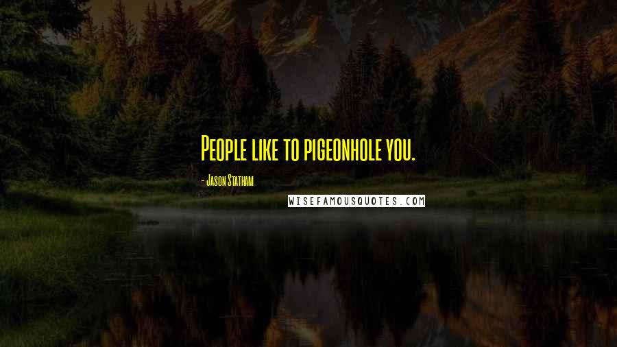 Jason Statham quotes: People like to pigeonhole you.