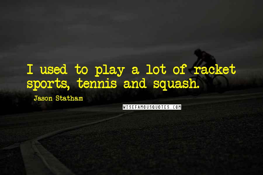 Jason Statham quotes: I used to play a lot of racket sports, tennis and squash.
