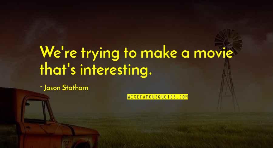 Jason Statham Quotes By Jason Statham: We're trying to make a movie that's interesting. Jason Statham Quotes By Jason Statham: We're trying to make a movie that's interesting.