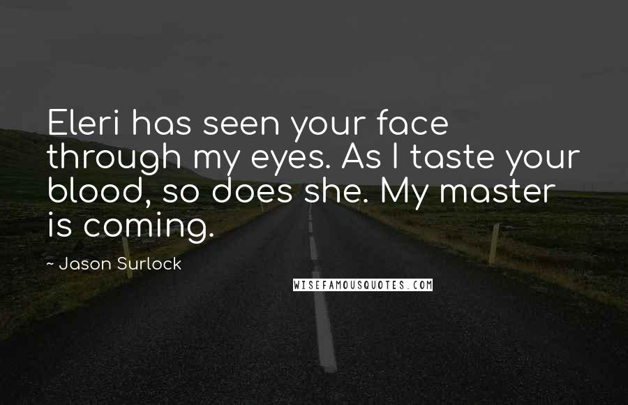 Jason Surlock quotes: Eleri has seen your face through my eyes. As I taste your blood, so does she. My master is coming.