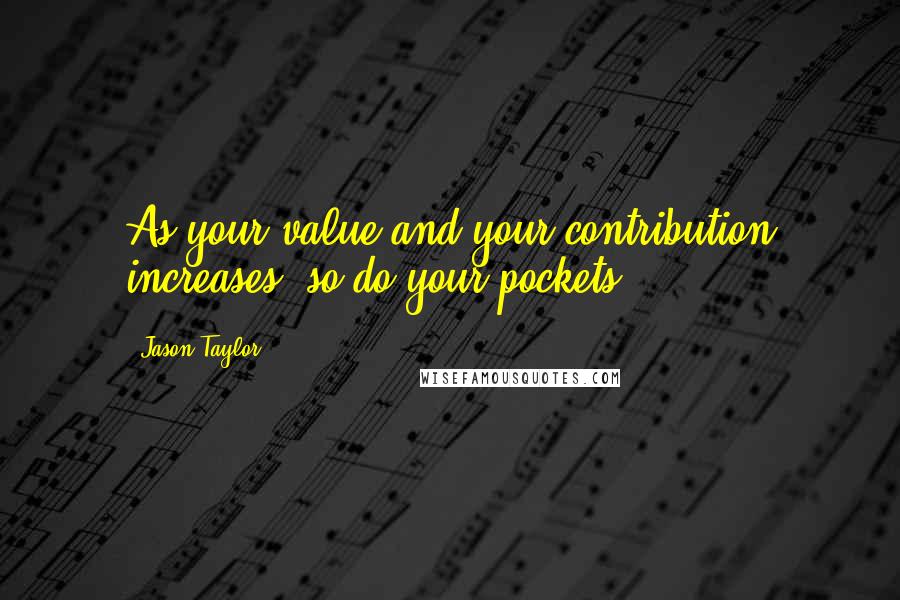 Jason Taylor quotes: As your value and your contribution increases, so do your pockets