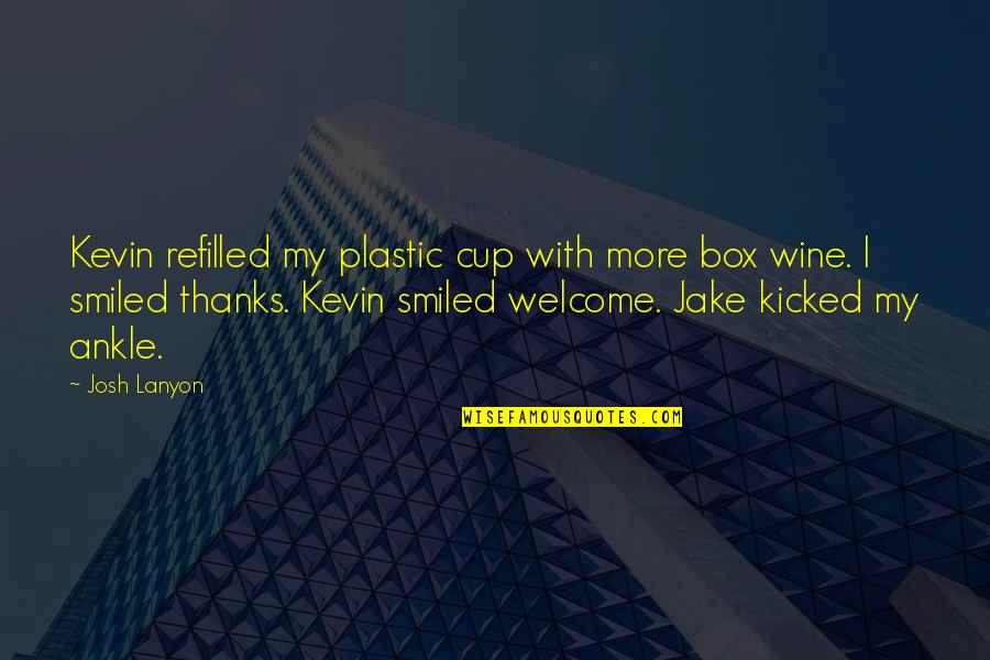 Jason Teague Quotes By Josh Lanyon: Kevin refilled my plastic cup with more box Jason Teague Quotes By Josh Lanyon: Kevin refilled my plastic cup with more box