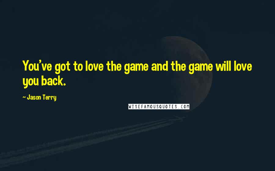 Jason Terry quotes: You've got to love the game and the game will love you back.