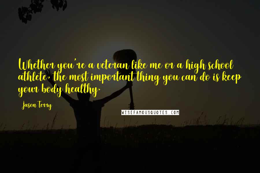 Jason Terry quotes: Whether you're a veteran like me or a high school athlete, the most important thing you can do is keep your body healthy.