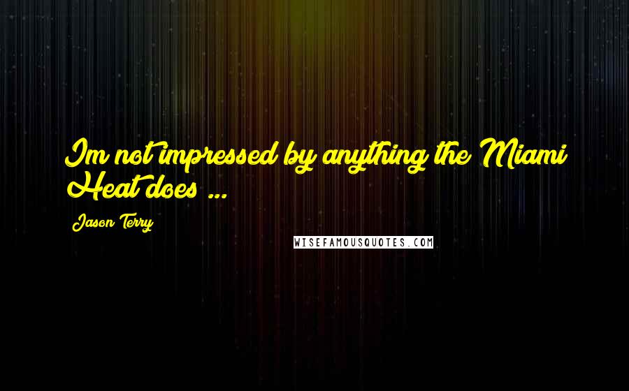 Jason Terry quotes: Im not impressed by anything the Miami Heat does ...