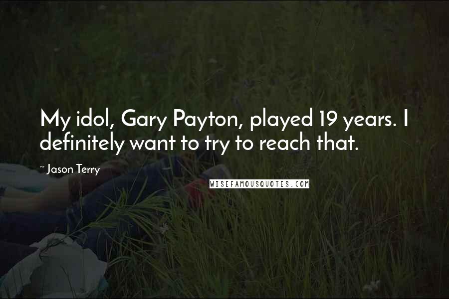 Jason Terry quotes: My idol, Gary Payton, played 19 years. I definitely want to try to reach that.