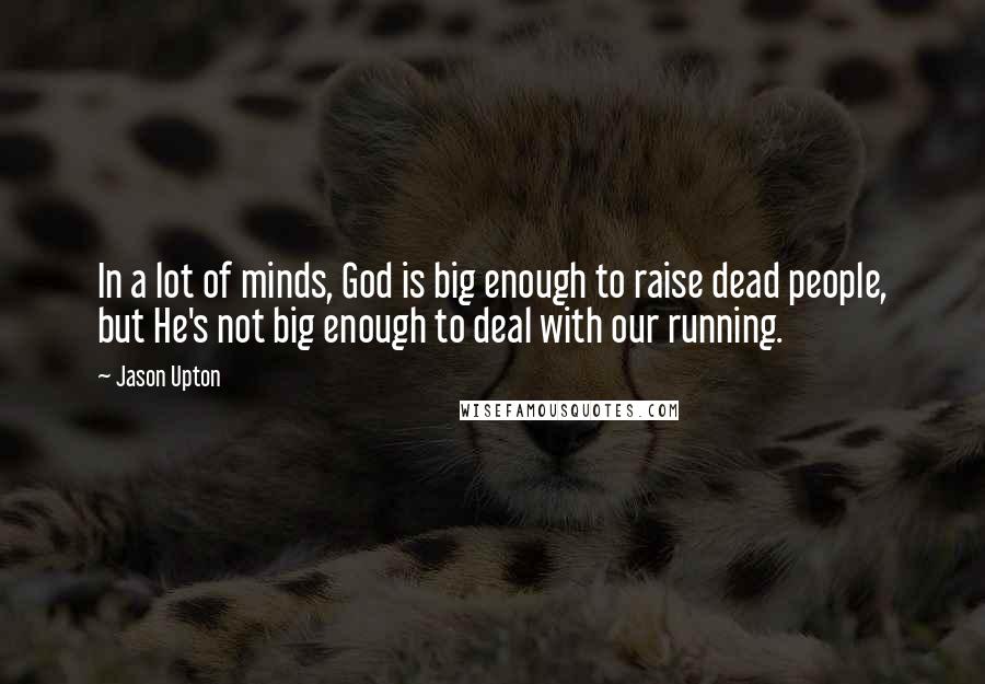 Jason Upton quotes: In a lot of minds, God is big enough to raise dead people, but He's not big enough to deal with our running.