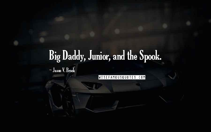 Jason V. Brock quotes: Big Daddy, Junior, and the Spook.
