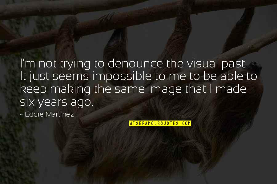 Jason Vale Quotes By Eddie Martinez: I'm not trying to denounce the visual past.