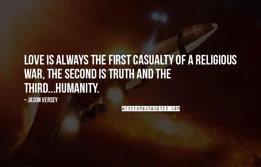 Jason Versey quotes: Love is always the first casualty of a religious war, the second is Truth and the third...Humanity.