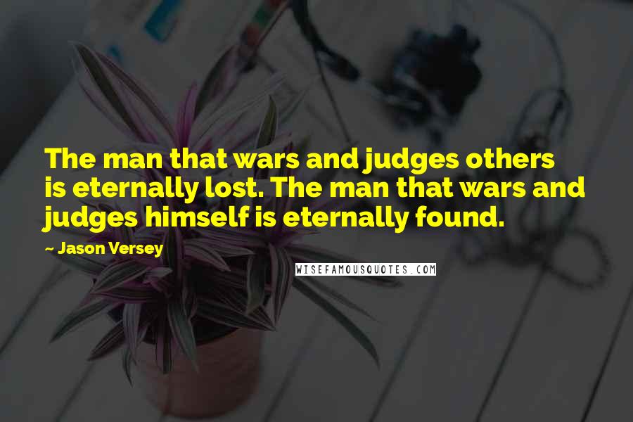 Jason Versey quotes: The man that wars and judges others is eternally lost. The man that wars and judges himself is eternally found.