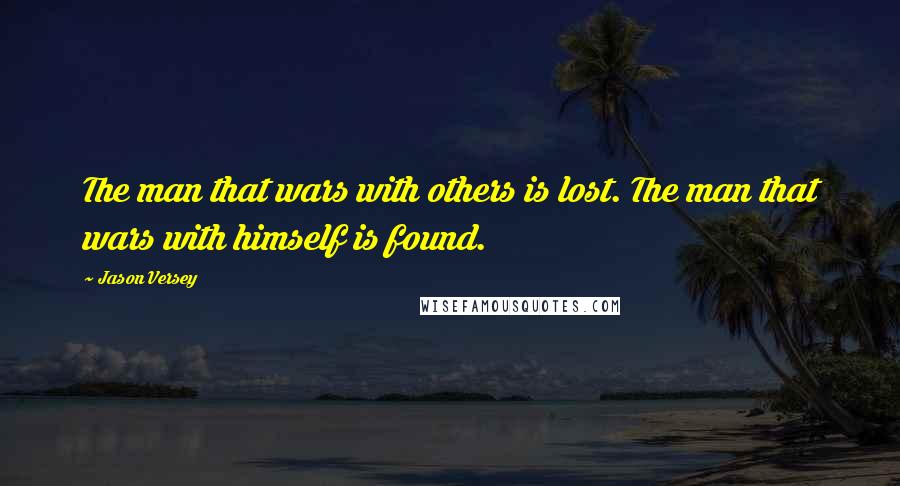 Jason Versey quotes: The man that wars with others is lost. The man that wars with himself is found.