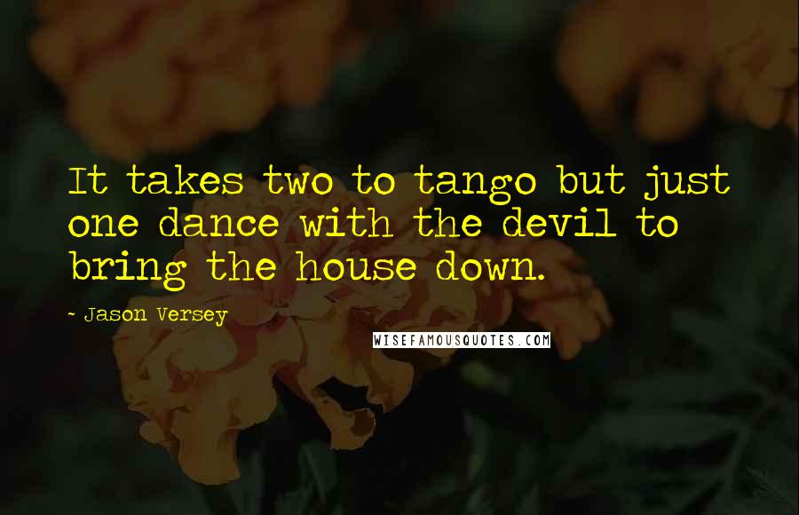 Jason Versey quotes: It takes two to tango but just one dance with the devil to bring the house down.