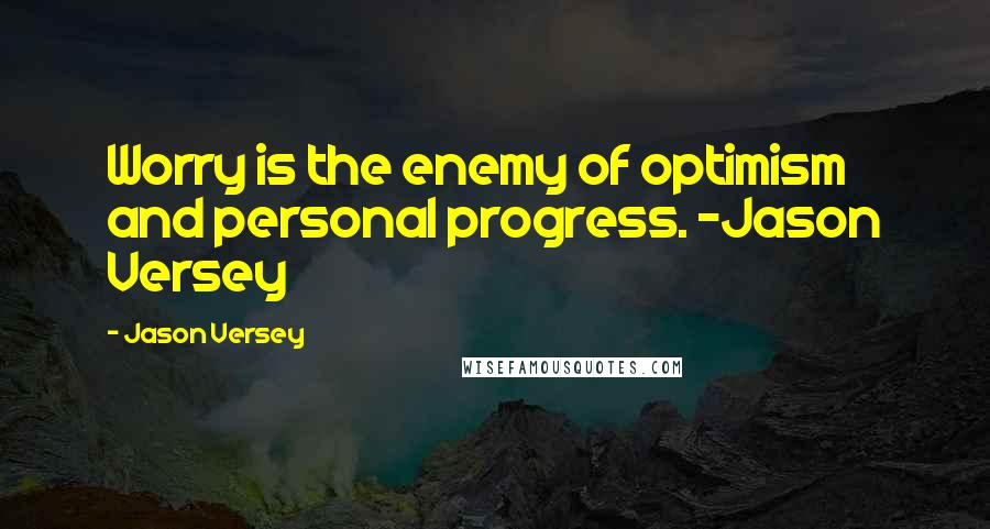 Jason Versey quotes: Worry is the enemy of optimism and personal progress. ~Jason Versey