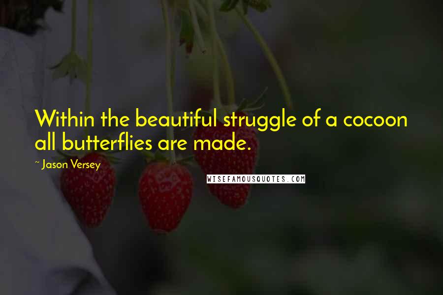 Jason Versey quotes: Within the beautiful struggle of a cocoon all butterflies are made.