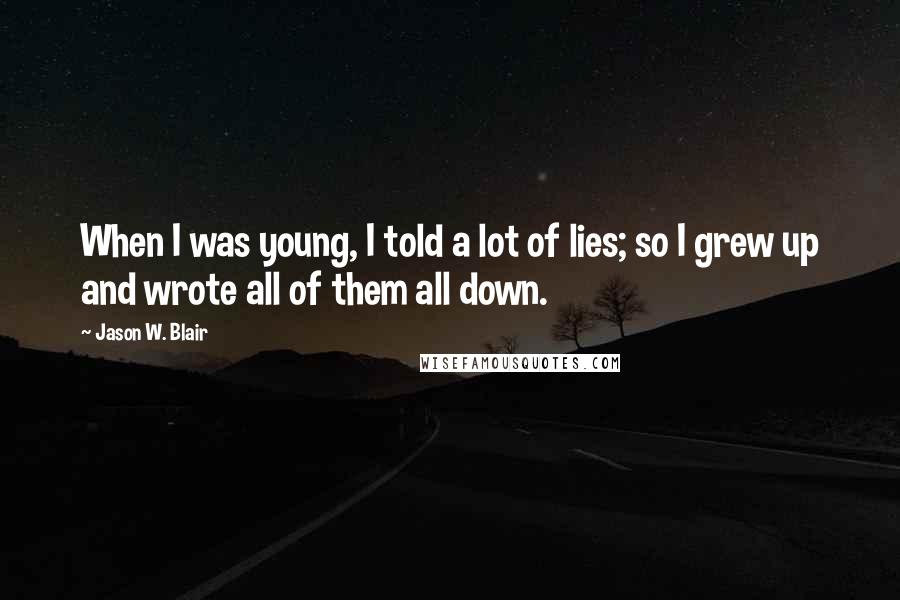 Jason W. Blair quotes: When I was young, I told a lot of lies; so I grew up and wrote all of them all down.