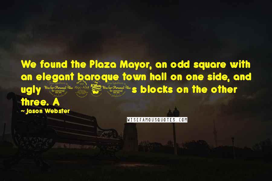 Jason Webster quotes: We found the Plaza Mayor, an odd square with an elegant baroque town hall on one side, and ugly 1960s blocks on the other three. A