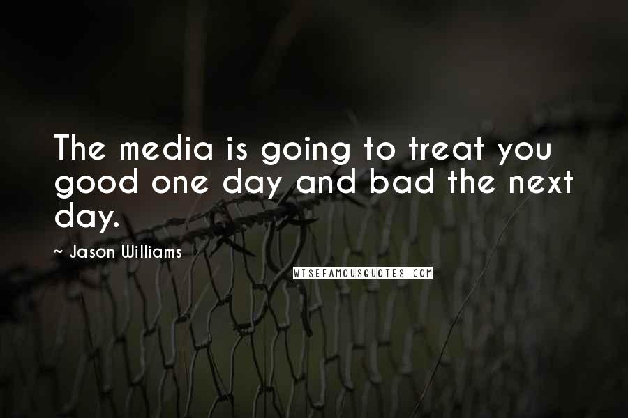 Jason Williams quotes: The media is going to treat you good one day and bad the next day.