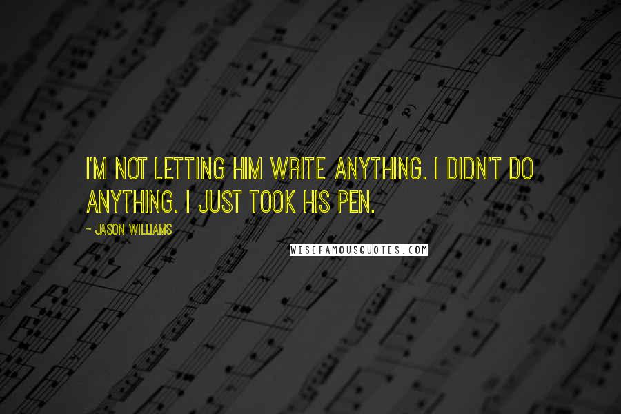 Jason Williams quotes: I'm not letting him write anything. I didn't do anything. I just took his pen.