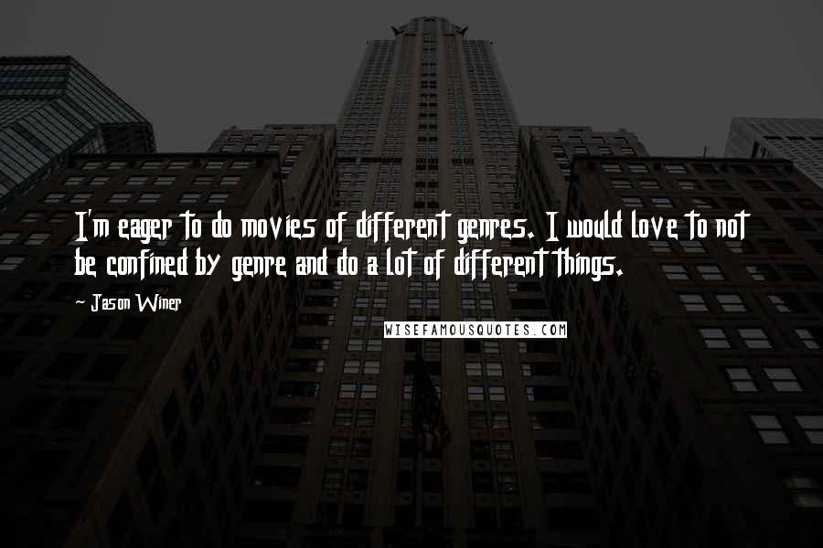 Jason Winer quotes: I'm eager to do movies of different genres. I would love to not be confined by genre and do a lot of different things. Jason Winer quotes: I'm eager to do movies of different genres. I would love to not be confined by genre and do a lot of different things.