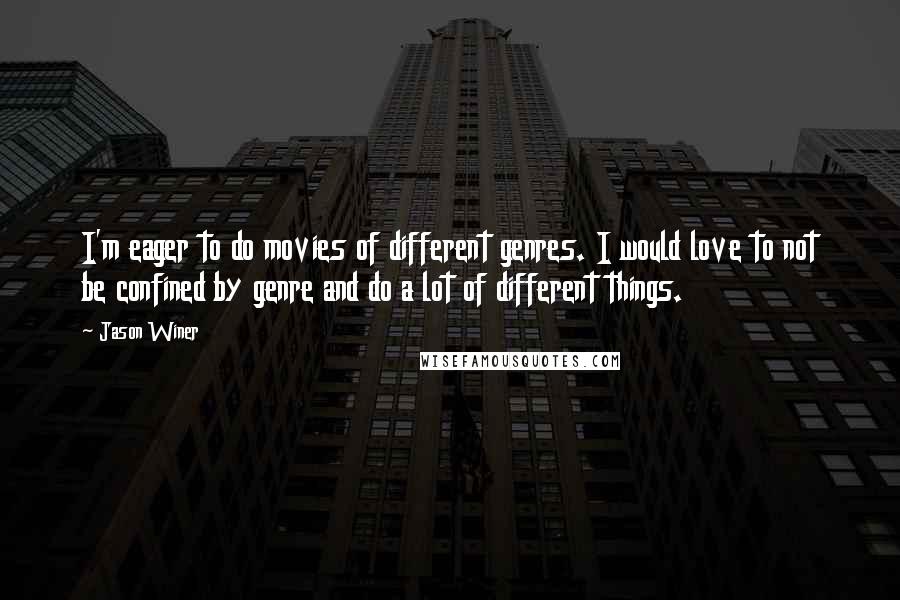 Jason Winer quotes: I'm eager to do movies of different genres. I would love to not be confined by genre and do a lot of different things.