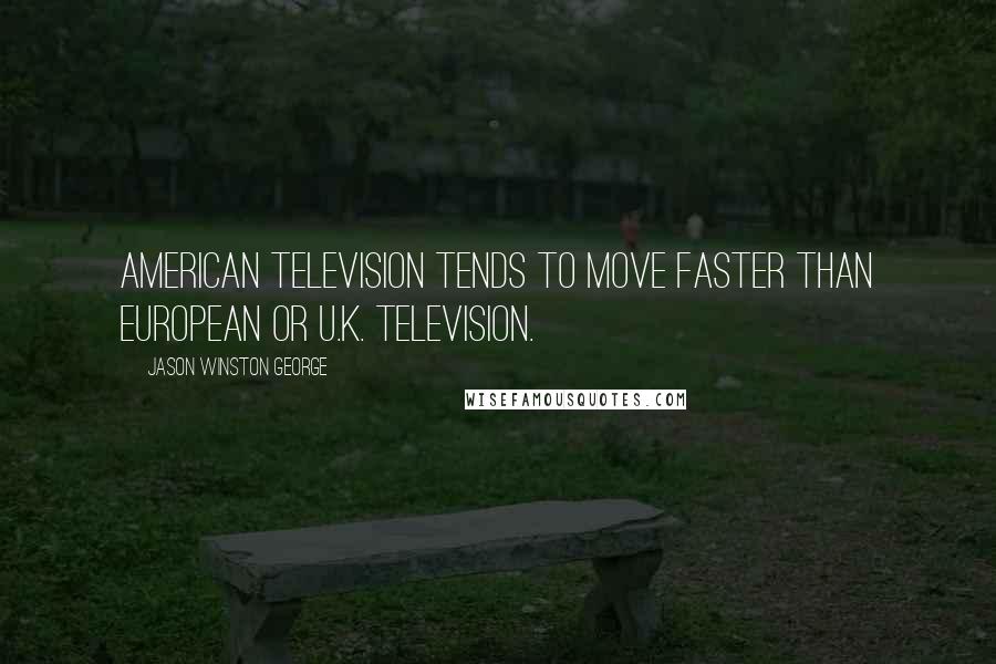 Jason Winston George quotes: American television tends to move faster than European or U.K. television. Jason Winston George quotes: American television tends to move faster than European or U.K. television.