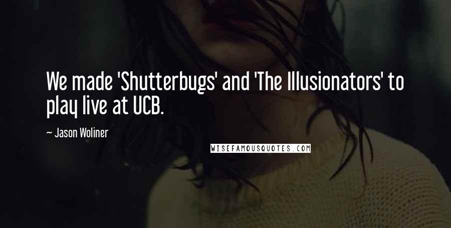 Jason Woliner quotes: We made 'Shutterbugs' and 'The Illusionators' to play live at UCB.
