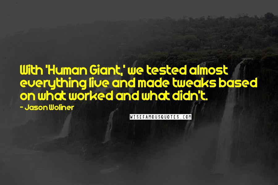 Jason Woliner quotes: With 'Human Giant,' we tested almost everything live and made tweaks based on what worked and what didn't.
